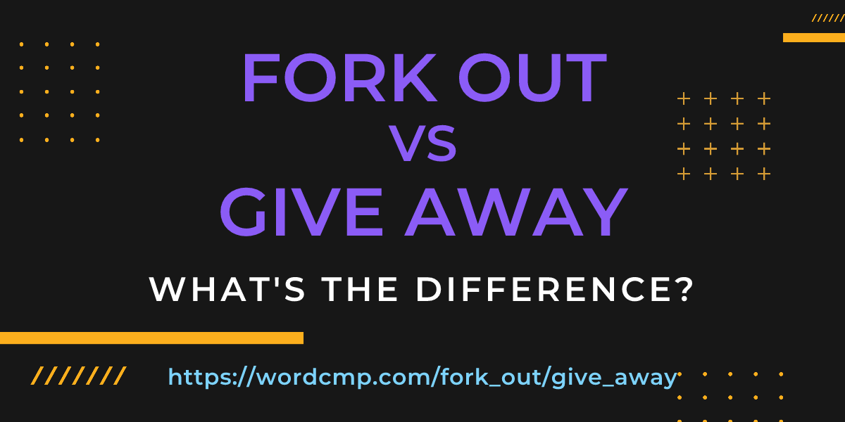 Difference between fork out and give away