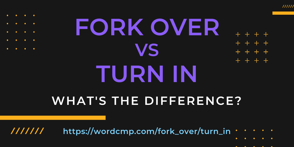 Difference between fork over and turn in