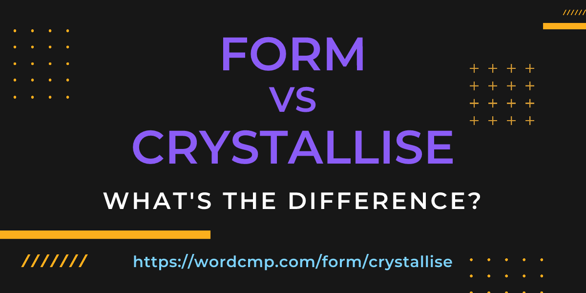 Difference between form and crystallise