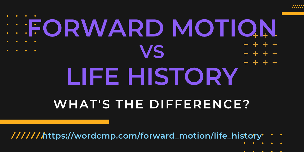 Difference between forward motion and life history