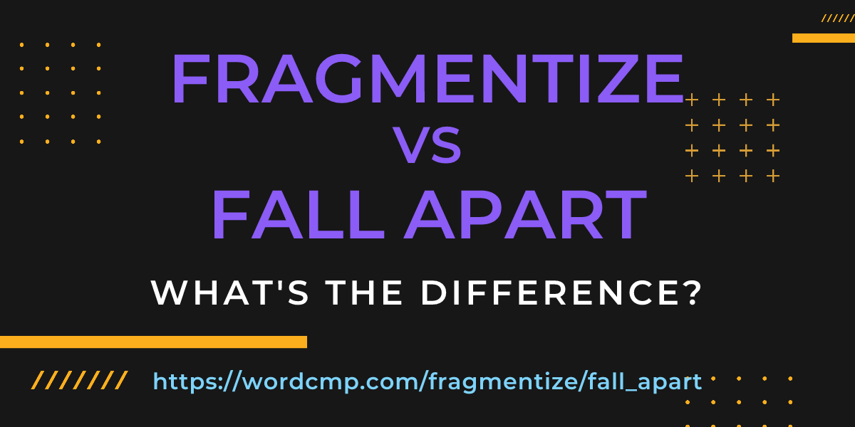 Difference between fragmentize and fall apart