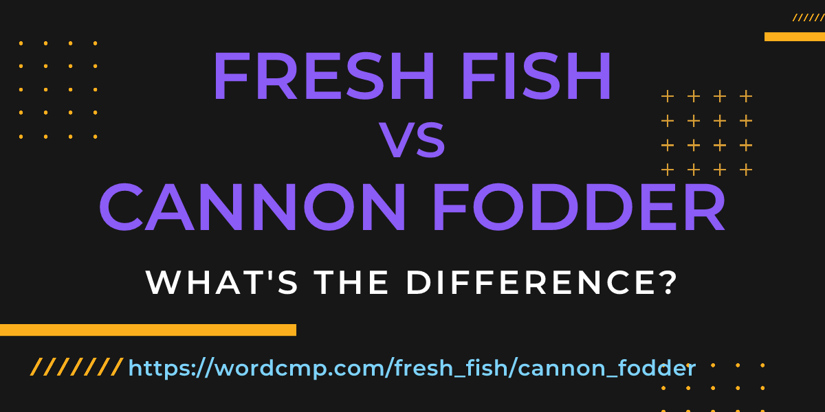 Difference between fresh fish and cannon fodder