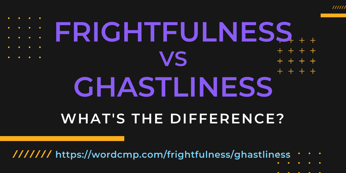 Difference between frightfulness and ghastliness
