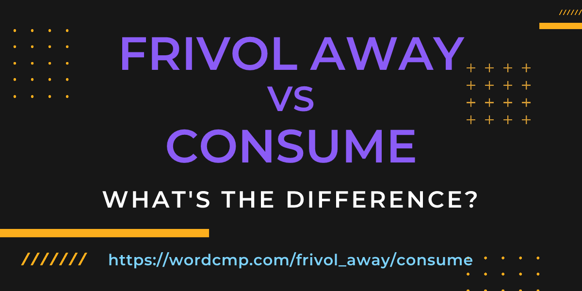 Difference between frivol away and consume