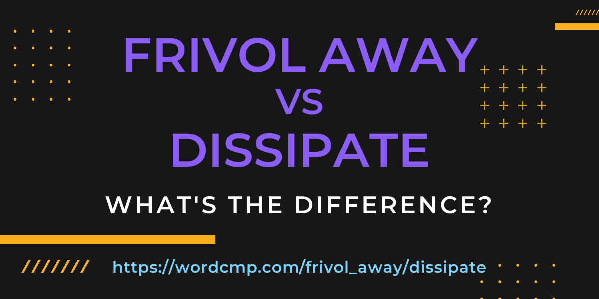 Difference between frivol away and dissipate