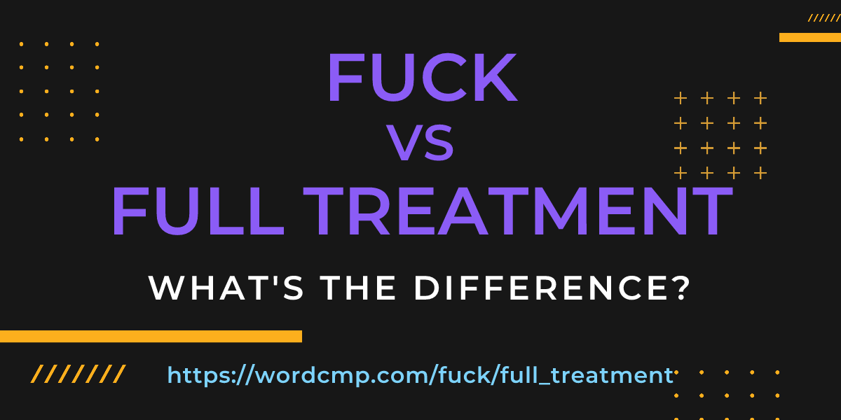 Difference between fuck and full treatment