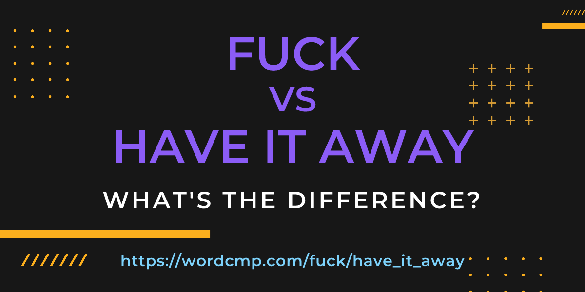 Difference between fuck and have it away