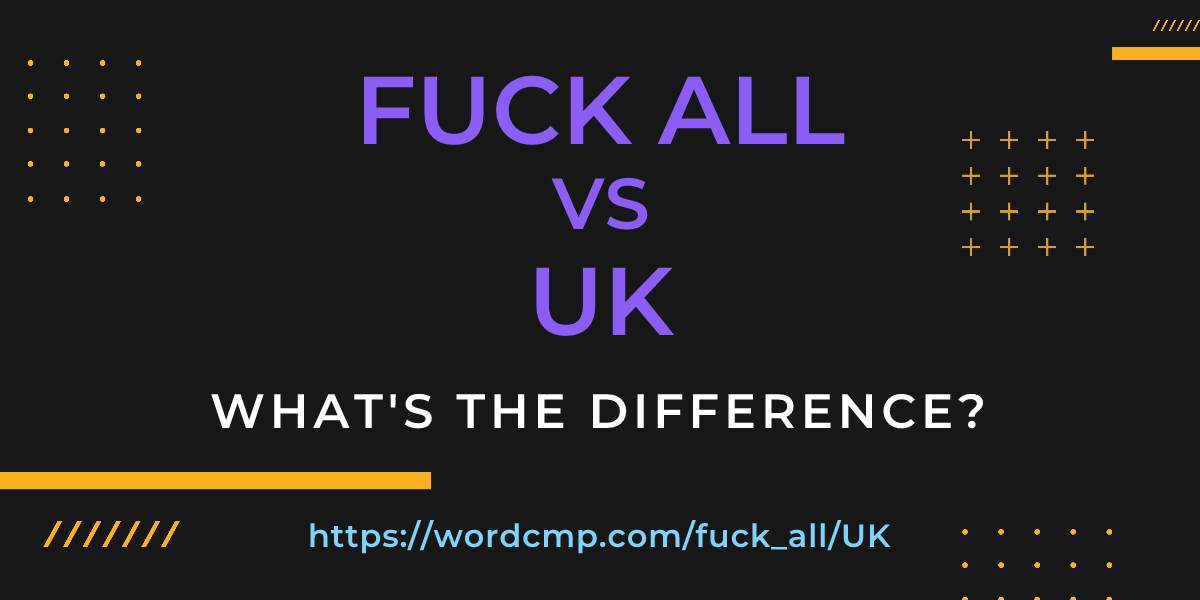 Difference between fuck all and UK