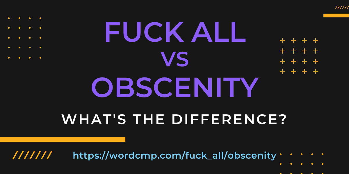 Difference between fuck all and obscenity