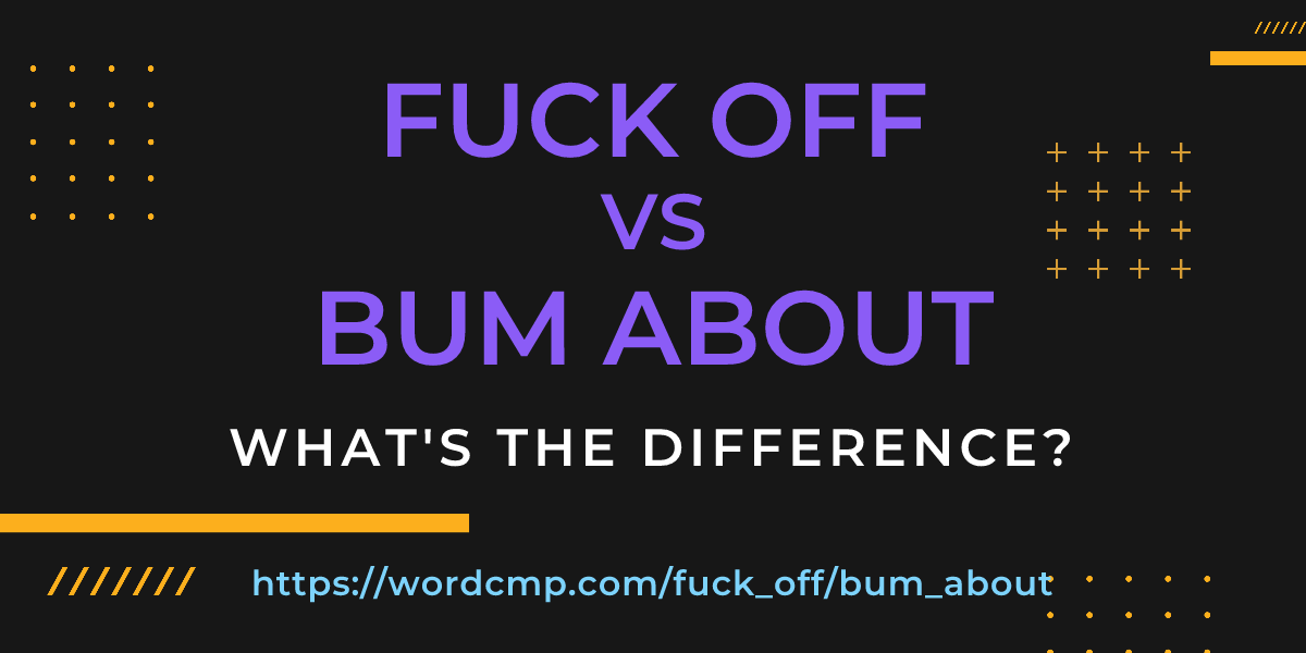 Difference between fuck off and bum about
