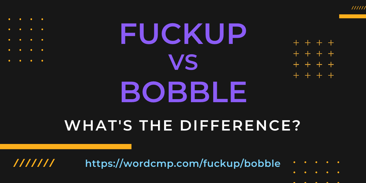Difference between fuckup and bobble
