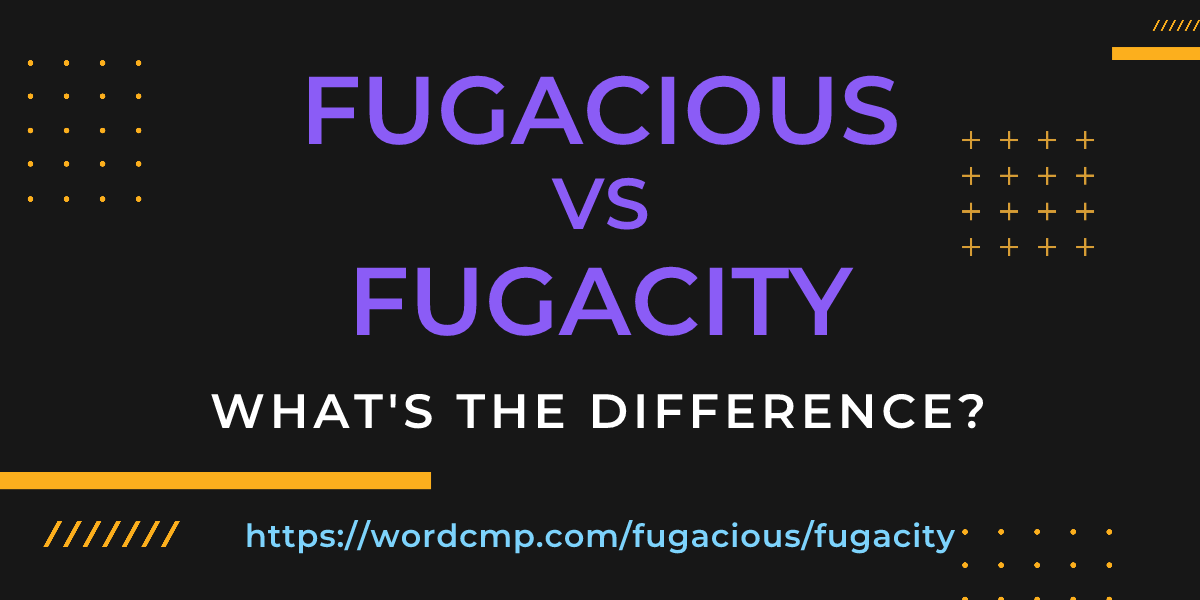 Difference between fugacious and fugacity