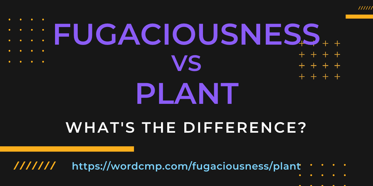 Difference between fugaciousness and plant