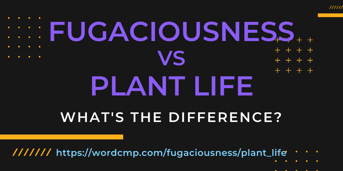 Difference between fugaciousness and plant life