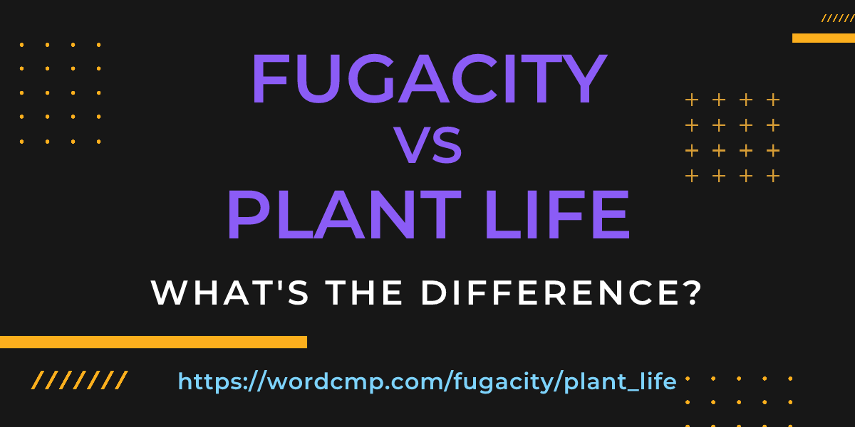 Difference between fugacity and plant life