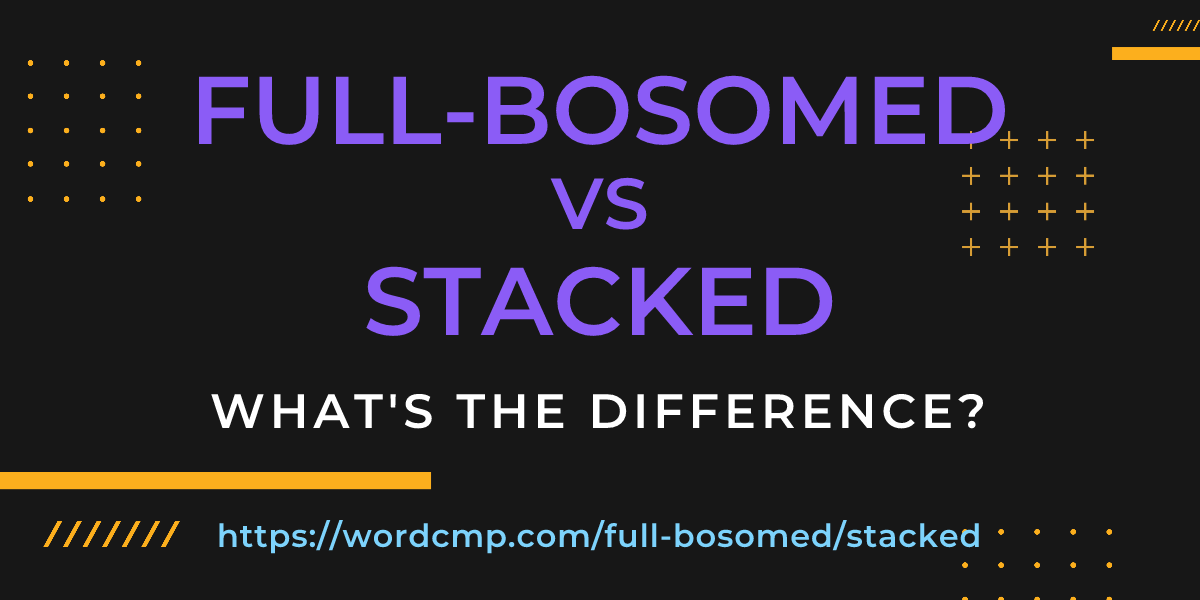 Difference between full-bosomed and stacked