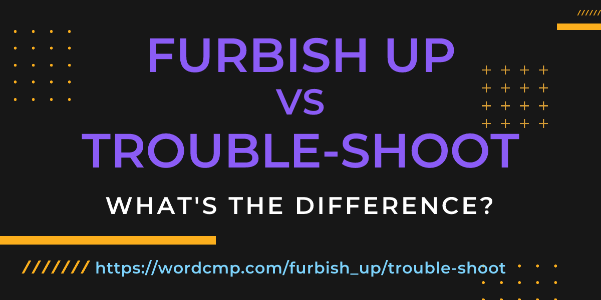 Difference between furbish up and trouble-shoot