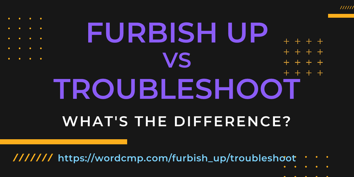 Difference between furbish up and troubleshoot