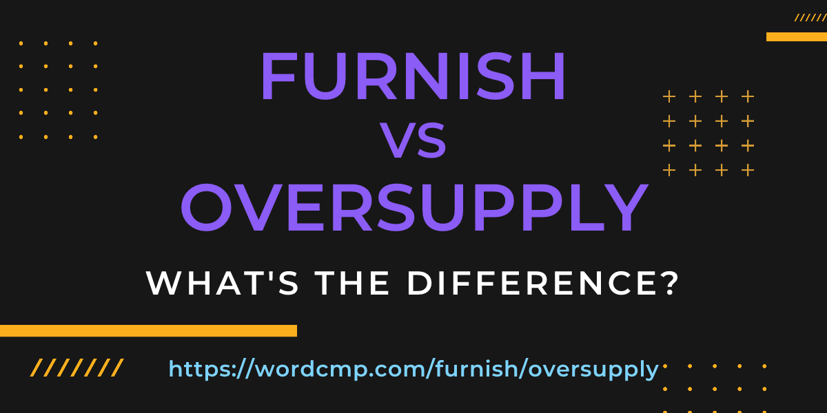 Difference between furnish and oversupply