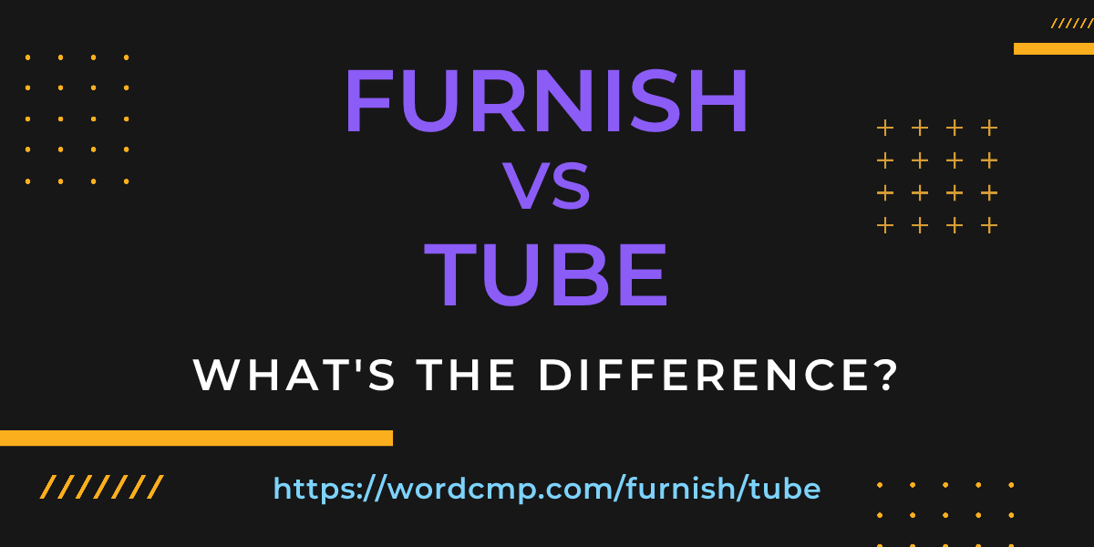 Difference between furnish and tube