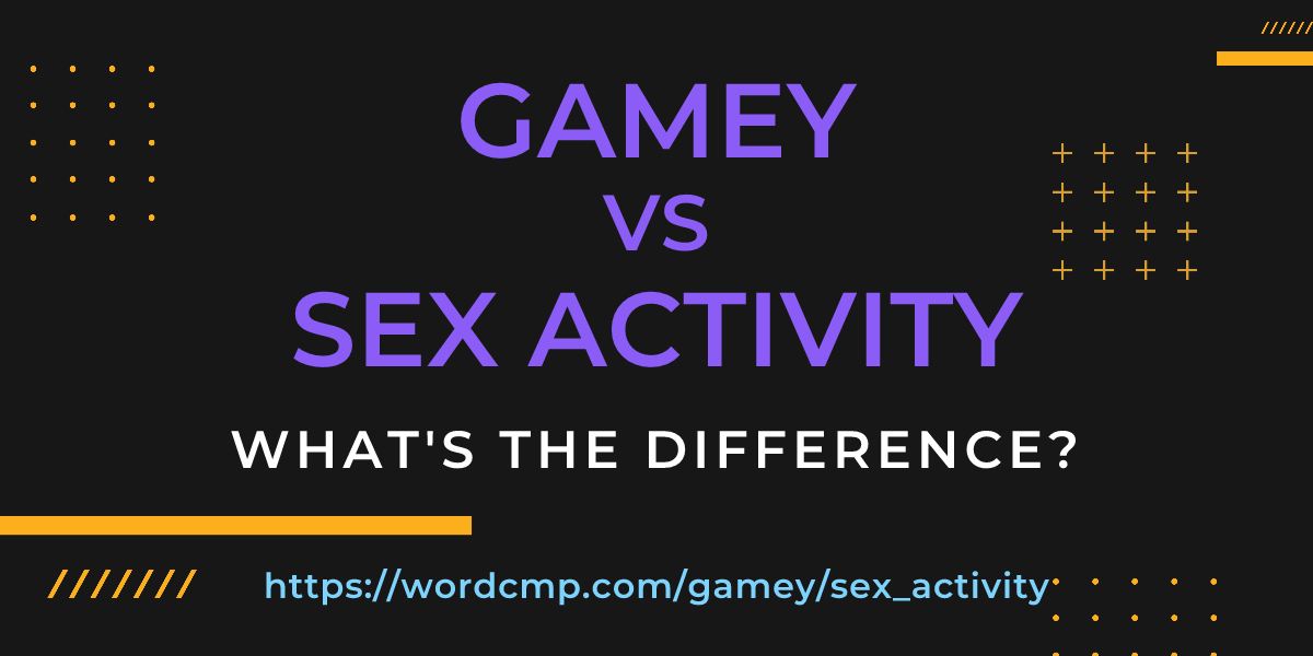 Difference between gamey and sex activity