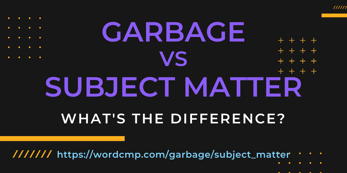 Difference between garbage and subject matter