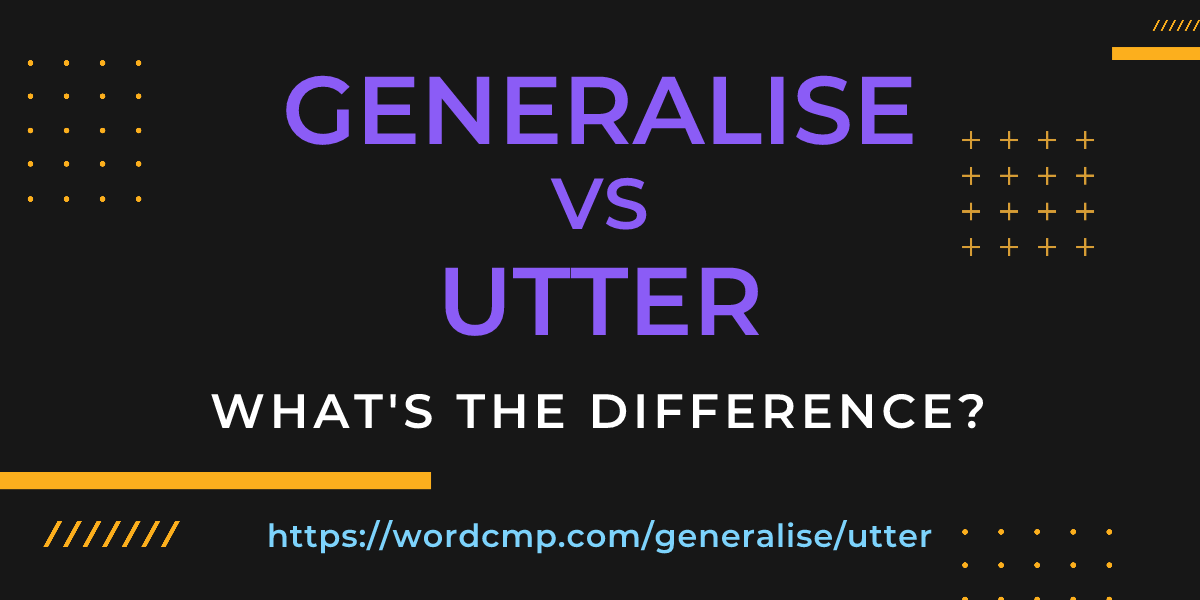 Difference between generalise and utter