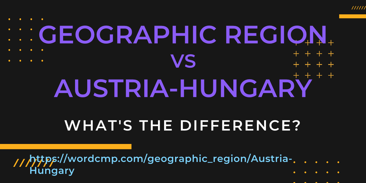 Difference between geographic region and Austria-Hungary