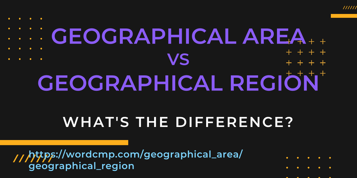 Difference between geographical area and geographical region