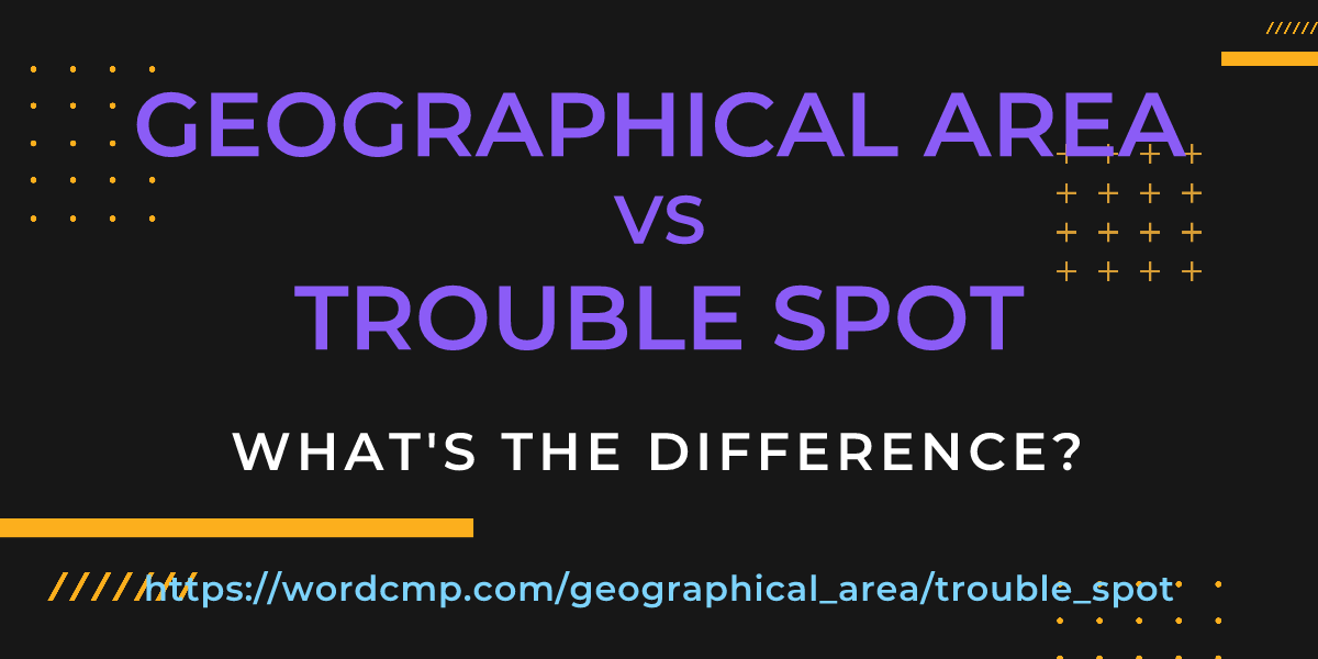 Difference between geographical area and trouble spot