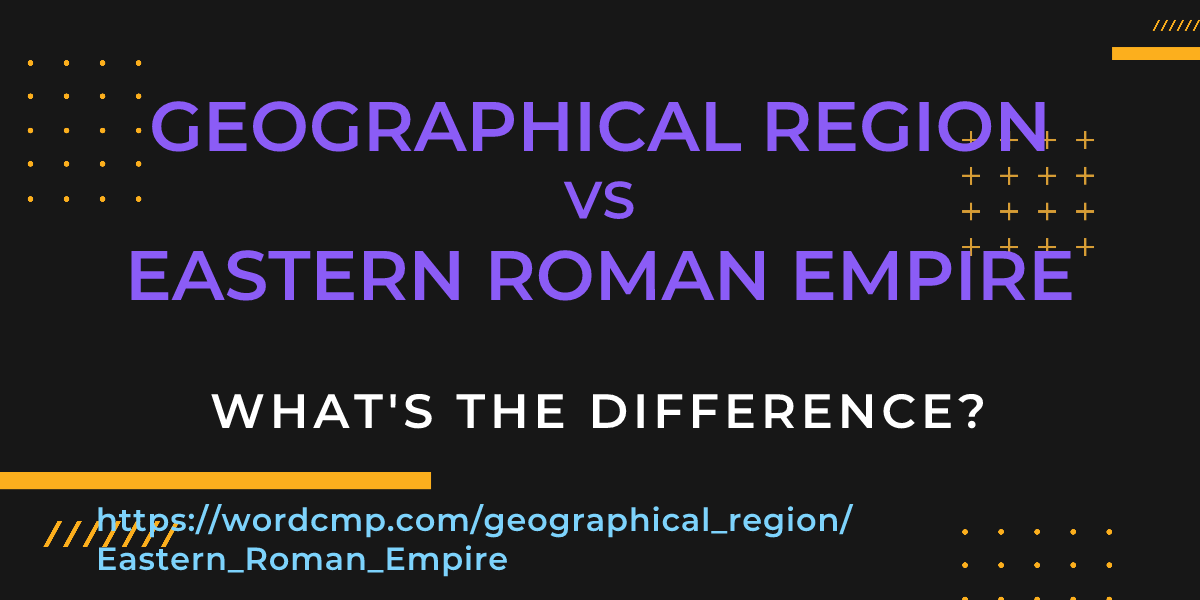 Difference between geographical region and Eastern Roman Empire