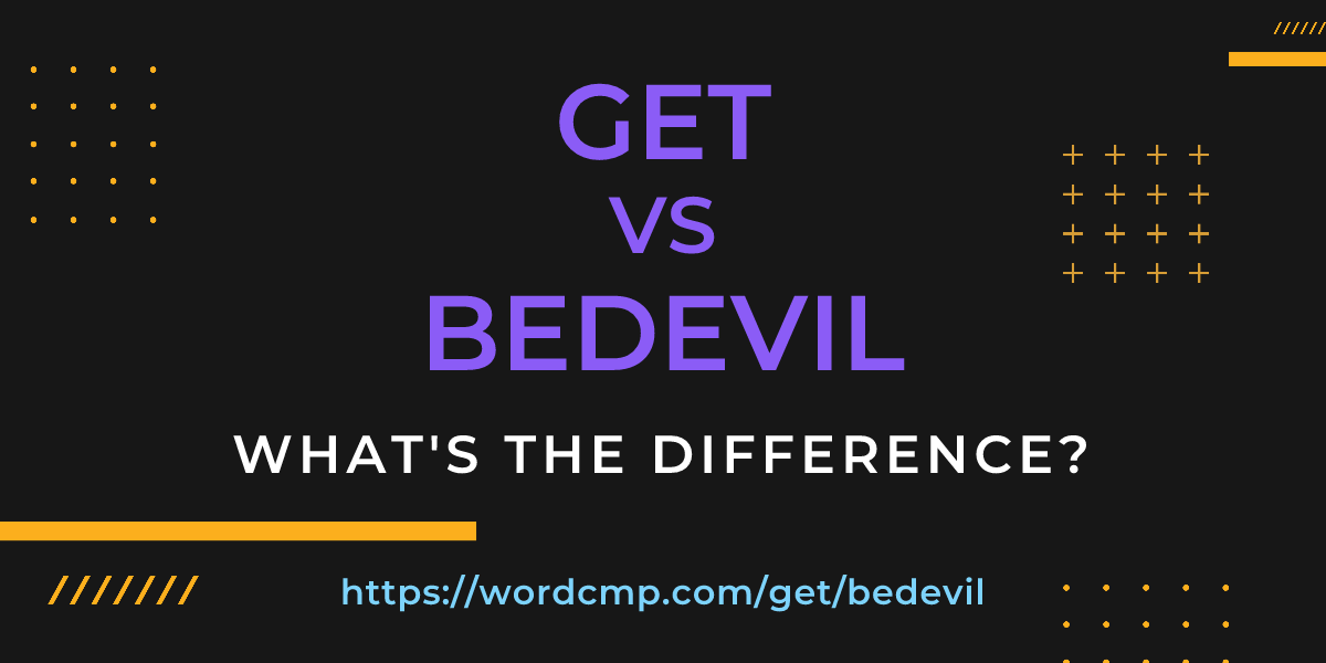 Difference between get and bedevil
