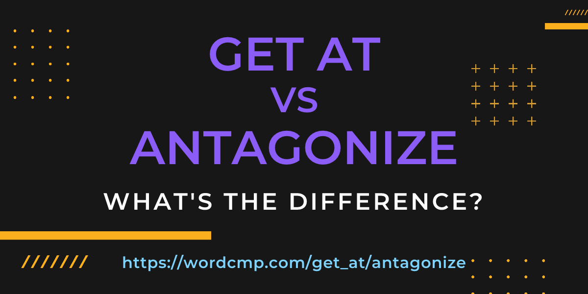 Difference between get at and antagonize