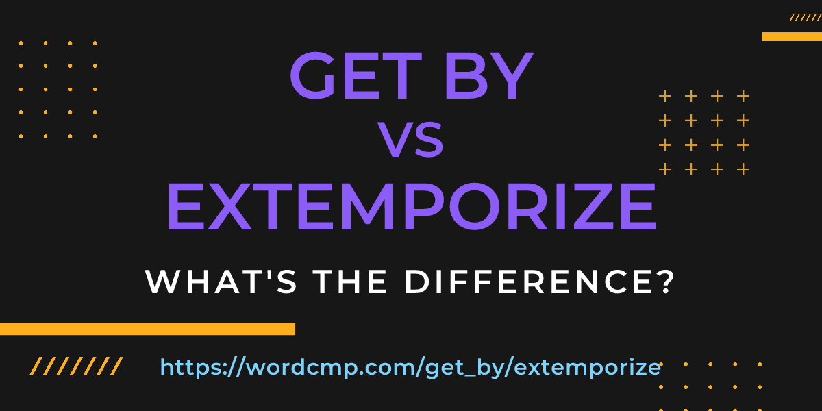 Difference between get by and extemporize