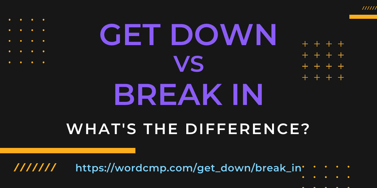 Difference between get down and break in