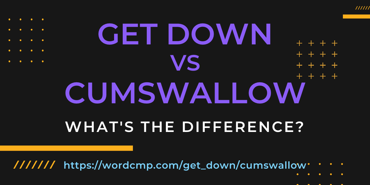 Difference between get down and cumswallow