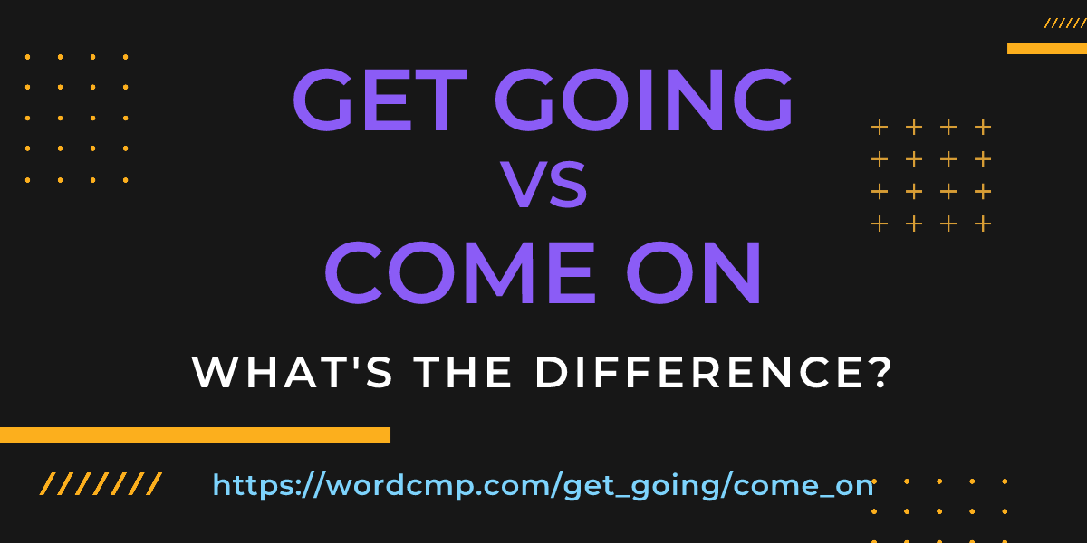Difference between get going and come on