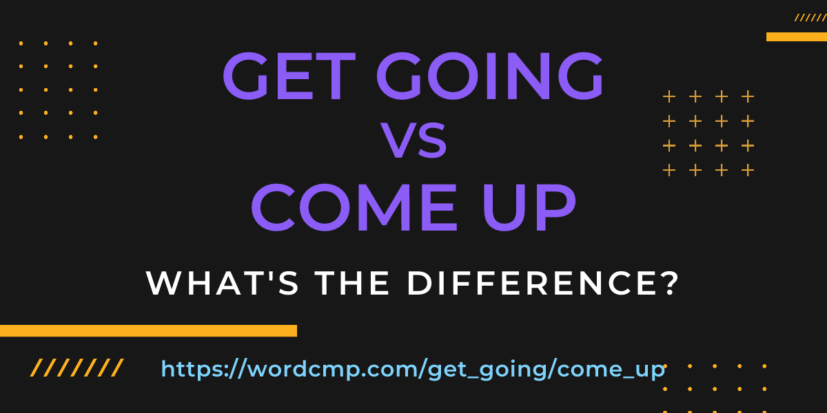 Difference between get going and come up