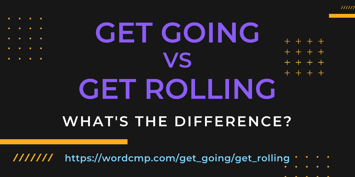Difference between get going and get rolling