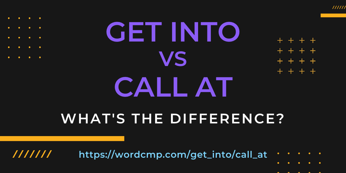 Difference between get into and call at