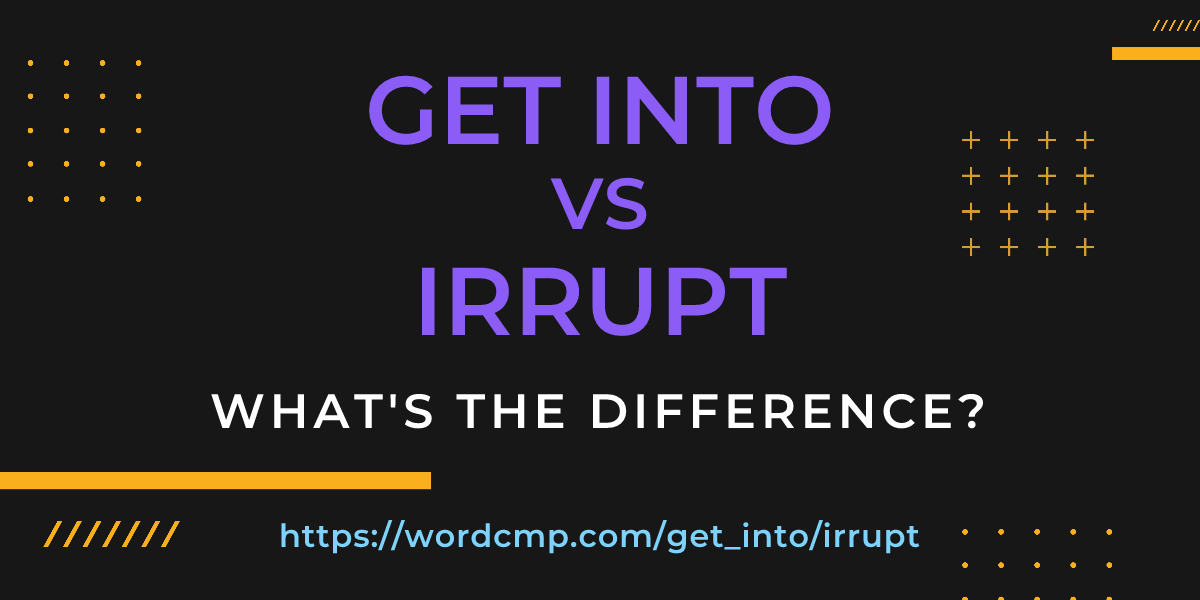 Difference between get into and irrupt