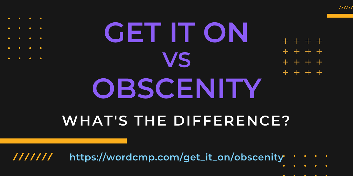 Difference between get it on and obscenity