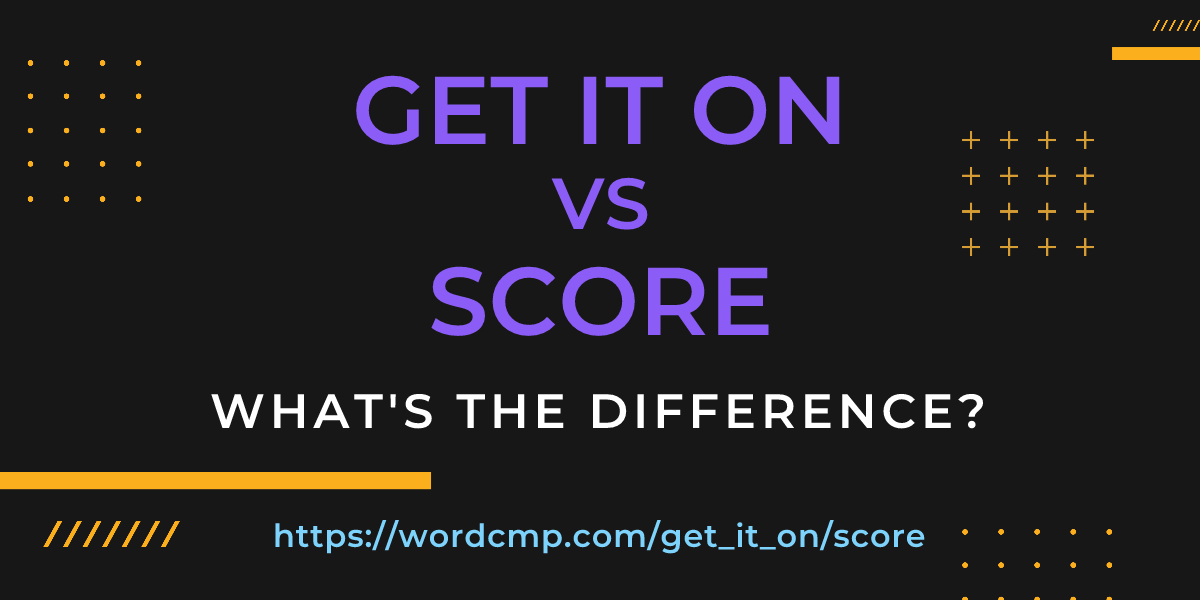Difference between get it on and score