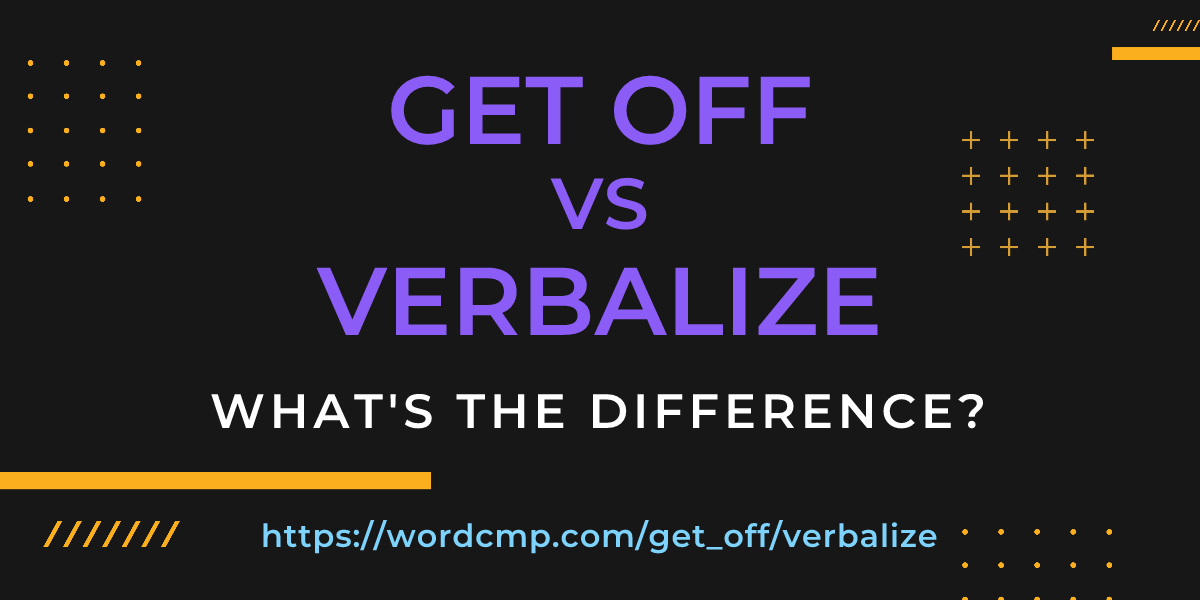 Difference between get off and verbalize