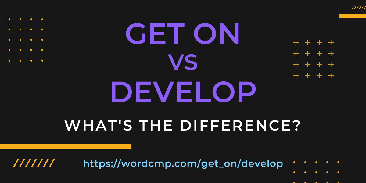 Difference between get on and develop