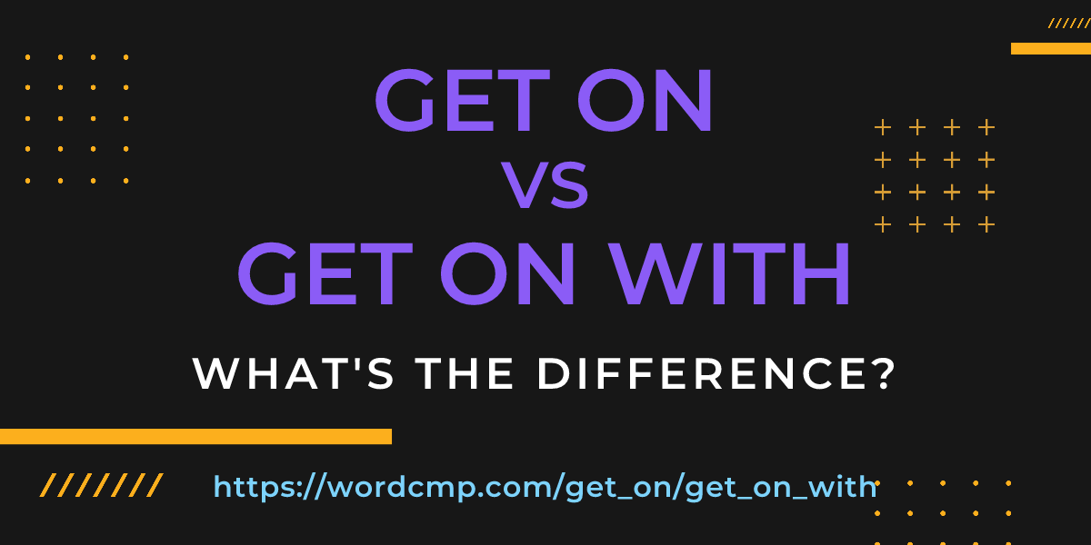 Difference between get on and get on with