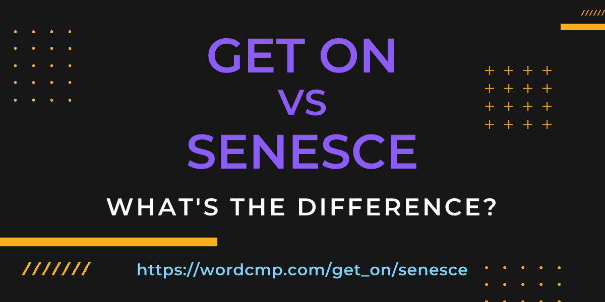 Difference between get on and senesce