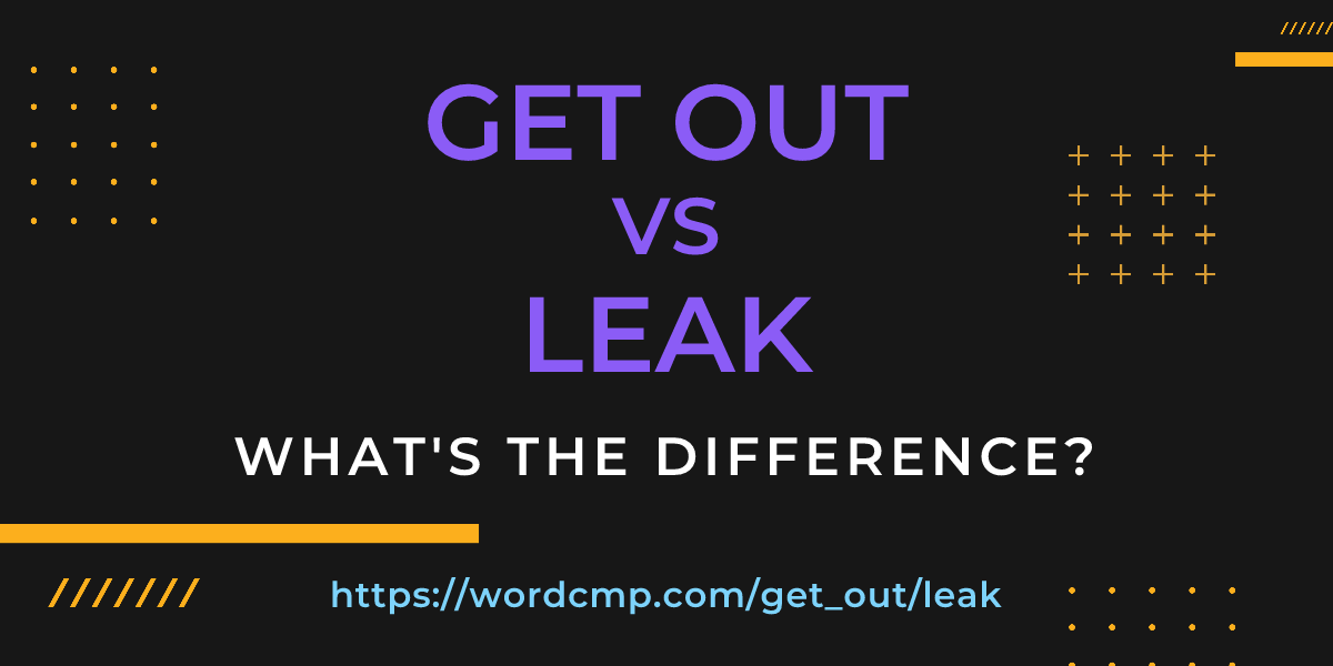 Difference between get out and leak