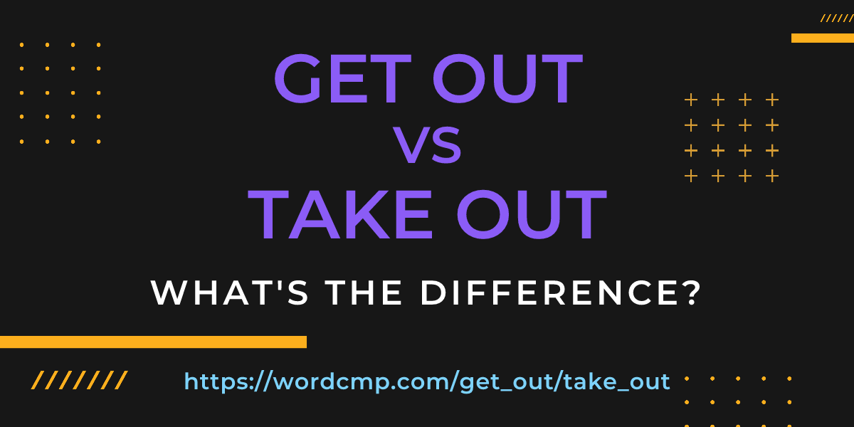 Difference between get out and take out
