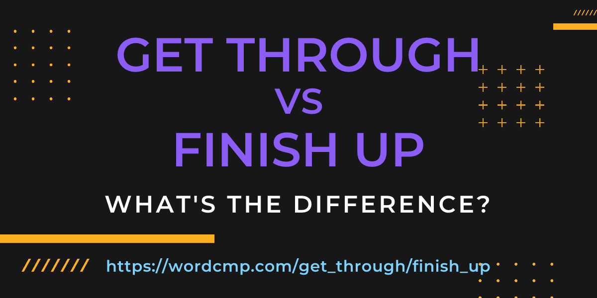 Difference between get through and finish up